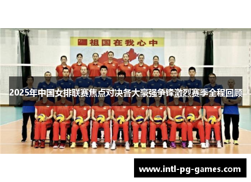 2025年中国女排联赛焦点对决各大豪强争锋激烈赛季全程回顾