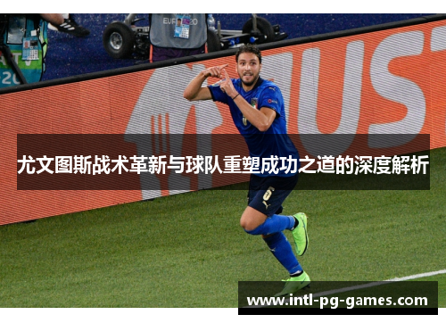 尤文图斯战术革新与球队重塑成功之道的深度解析