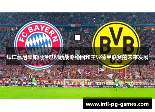 拜仁慕尼黑如何通过创新战略稳固和主导德甲联赛的未来发展