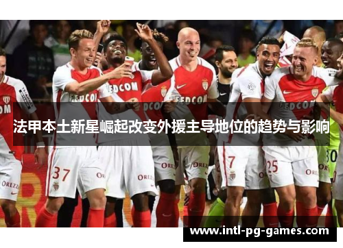 法甲本土新星崛起改变外援主导地位的趋势与影响