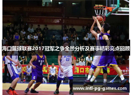 海口篮球联赛2017冠军之争全景分析及赛事精彩亮点回顾