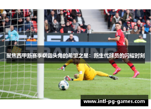 聚焦西甲新赛季崭露头角的希望之星：新生代球员的闪耀时刻