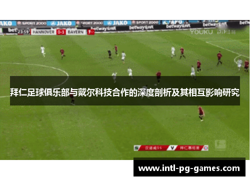 拜仁足球俱乐部与戴尔科技合作的深度剖析及其相互影响研究 拜仁足球俱乐部与戴尔科技合作的深度剖析及其相互影响研究