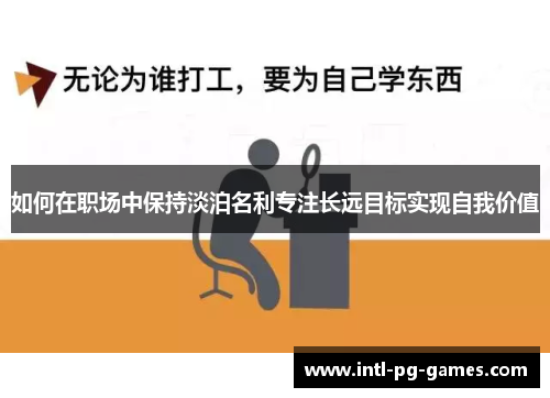 如何在职场中保持淡泊名利专注长远目标实现自我价值