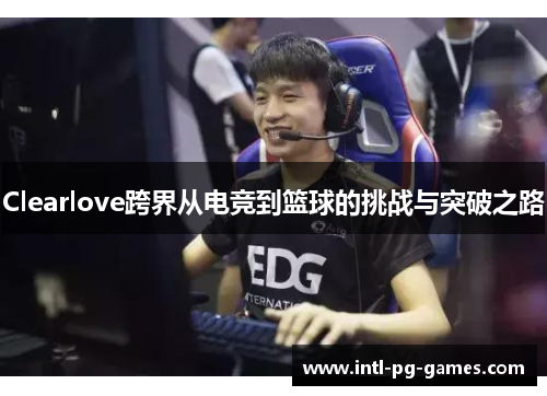 Clearlove跨界从电竞到篮球的挑战与突破之路