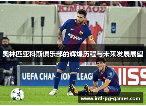 奥林匹亚科斯俱乐部的辉煌历程与未来发展展望
