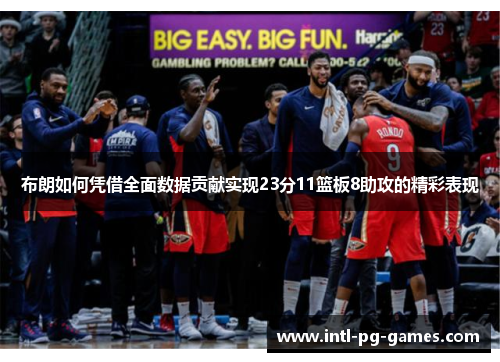 布朗如何凭借全面数据贡献实现23分11篮板8助攻的精彩表现