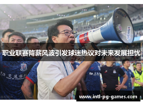 职业联赛降薪风波引发球迷热议对未来发展担忧 职业联赛降薪风波引发球迷热议对未来发展担忧
