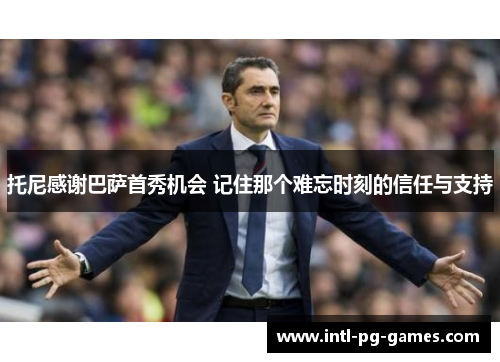 托尼感谢巴萨首秀机会 记住那个难忘时刻的信任与支持