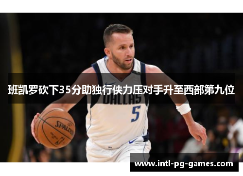 班凯罗砍下35分助独行侠力压对手升至西部第九位