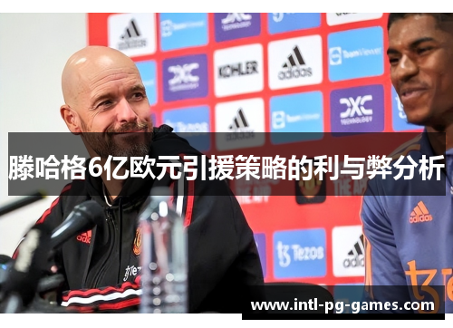 滕哈格6亿欧元引援策略的利与弊分析