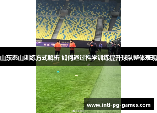 山东泰山训练方式解析 如何通过科学训练提升球队整体表现 山东泰山训练方式解析 如何通过科学训练提升球队整体表现