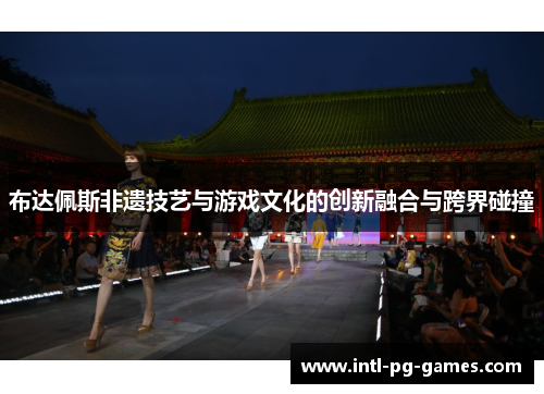 布达佩斯非遗技艺与游戏文化的创新融合与跨界碰撞