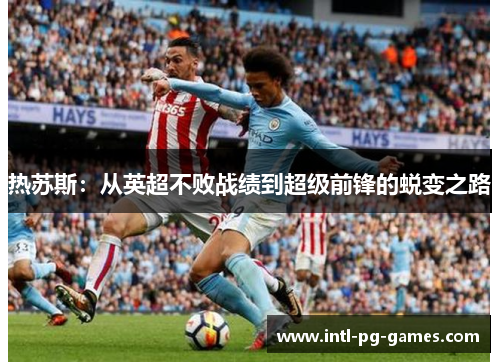 热苏斯：从英超不败战绩到超级前锋的蜕变之路