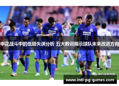 申花战斗中的低级失误分析 五大教训揭示球队未来改进方向