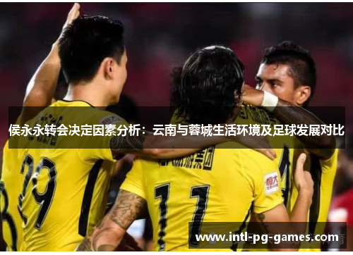 侯永永转会决定因素分析：云南与蓉城生活环境及足球发展对比