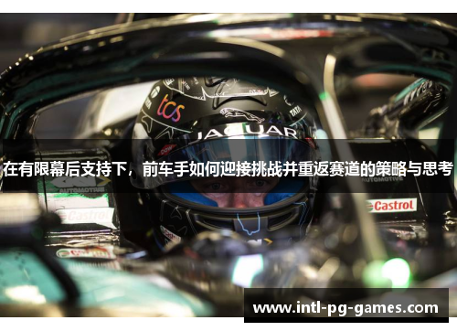 在有限幕后支持下，前车手如何迎接挑战并重返赛道的策略与思考