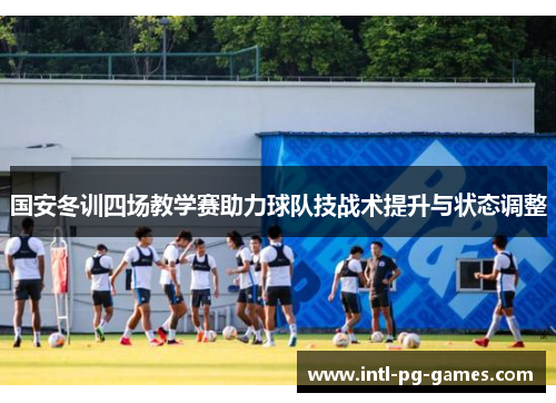 国安冬训四场教学赛助力球队技战术提升与状态调整