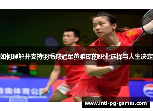 如何理解并支持羽毛球冠军黄雅琼的职业选择与人生决定