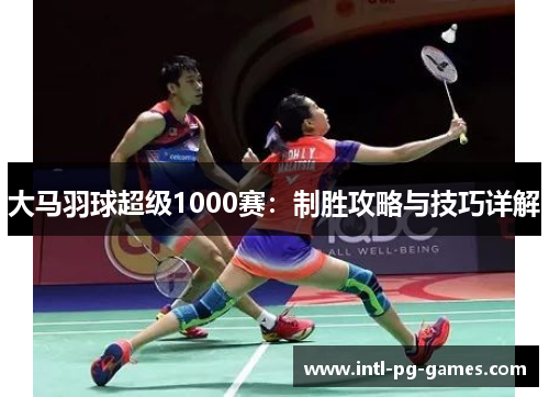 大马羽球超级1000赛：制胜攻略与技巧详解