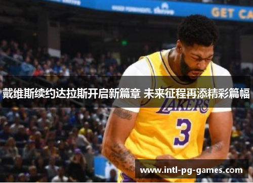 戴维斯续约达拉斯开启新篇章 未来征程再添精彩篇幅