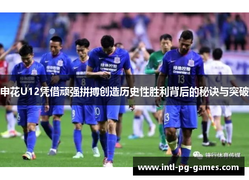 申花U12凭借顽强拼搏创造历史性胜利背后的秘诀与突破