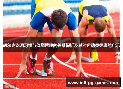 胡尔克饮酒习惯与体脂管理的关系探析及其对运动员健康的启示