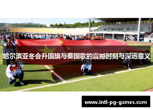 哈尔滨亚冬会升国旗与奏国歌的震撼时刻与深远意义