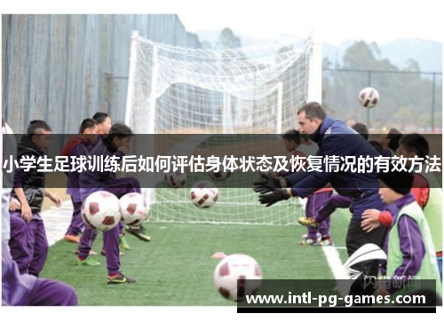 小学生足球训练后如何评估身体状态及恢复情况的有效方法