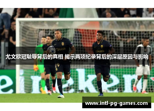 尤文欧冠耻辱背后的真相 揭示两项纪录背后的深层原因与影响
