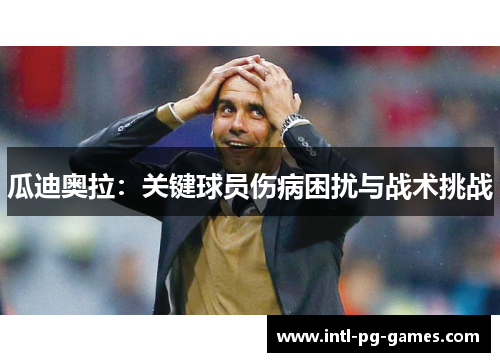 瓜迪奥拉：关键球员伤病困扰与战术挑战