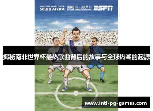 揭秘南非世界杯最热歌曲背后的故事与全球热潮的起源