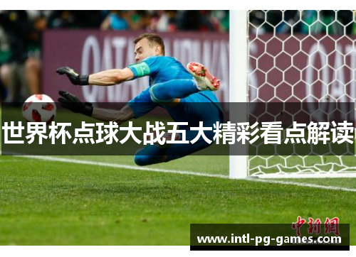 世界杯点球大战五大精彩看点解读