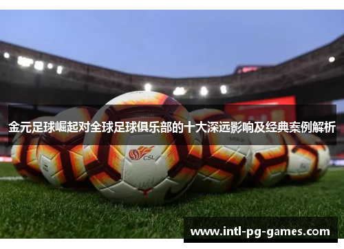 金元足球崛起对全球足球俱乐部的十大深远影响及经典案例解析