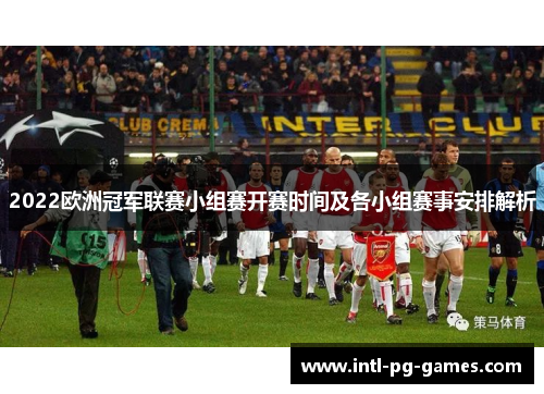 2022欧洲冠军联赛小组赛开赛时间及各小组赛事安排解析
