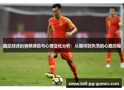 国足球迷的情感波动与心理变化分析：从期待到失落的心路历程