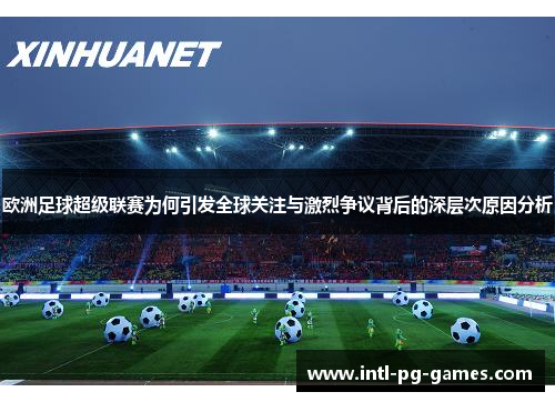 欧洲足球超级联赛为何引发全球关注与激烈争议背后的深层次原因分析