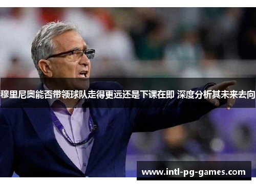 穆里尼奥能否带领球队走得更远还是下课在即 深度分析其未来去向