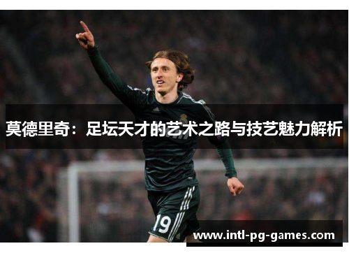 莫德里奇：足坛天才的艺术之路与技艺魅力解析