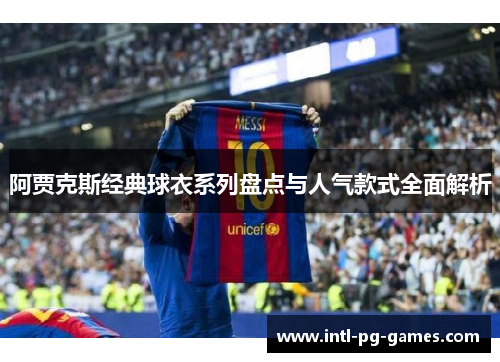 阿贾克斯经典球衣系列盘点与人气款式全面解析