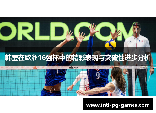 韩莹在欧洲16强杯中的精彩表现与突破性进步分析