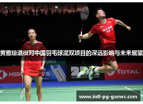 黄雅琼退役对中国羽毛球混双项目的深远影响与未来展望