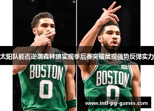 太阳队能否逆袭森林狼实现季后赛突破展现强势反弹实力