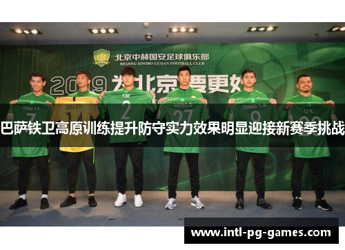 巴萨铁卫高原训练提升防守实力效果明显迎接新赛季挑战