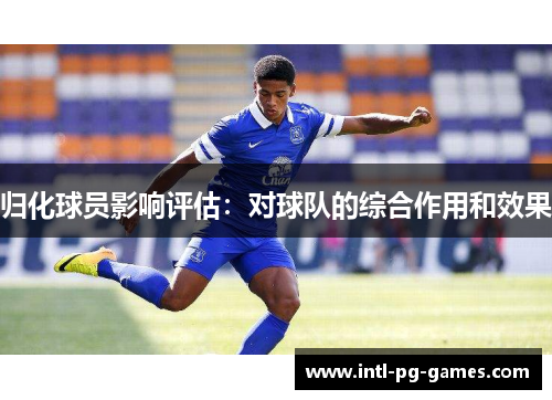 归化球员影响评估：对球队的综合作用和效果