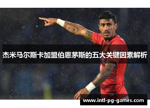 杰米马尔斯卡加盟伯恩茅斯的五大关键因素解析