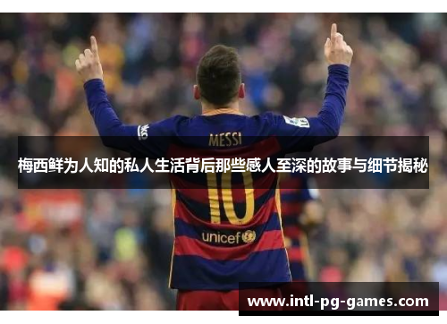 梅西鲜为人知的私人生活背后那些感人至深的故事与细节揭秘