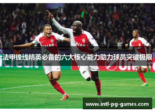 法甲锋线精英必备的六大核心能力助力球员突破极限