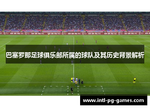 巴塞罗那足球俱乐部所属的球队及其历史背景解析