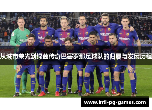从城市荣光到绿茵传奇巴塞罗那足球队的归属与发展历程